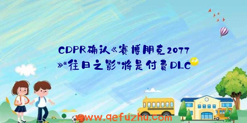 CDPR确认《赛博朋克2077》“往日之影”将是付费DLC