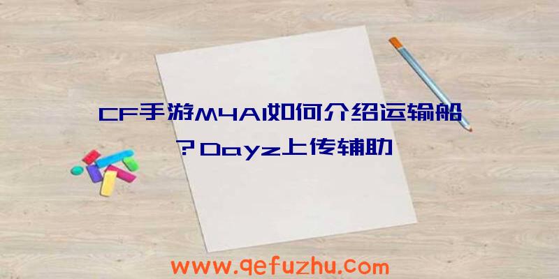 CF手游M4A1如何介绍运输船？Dayz上传辅助