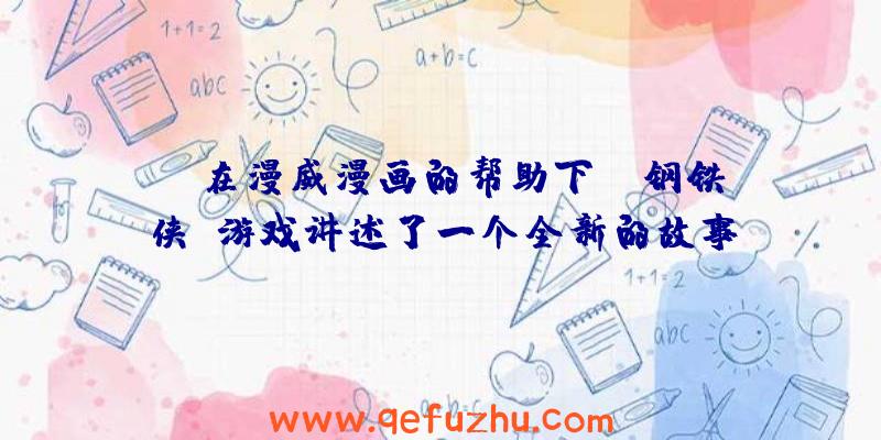 EA在漫威漫画的帮助下,《钢铁侠》游戏讲述了一个全新的故事