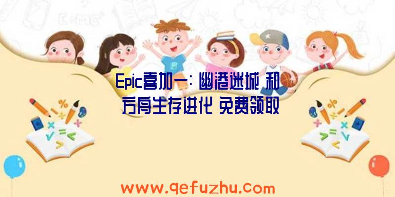 Epic喜加一:《幽港迷城》和《方舟生存进化》免费领取