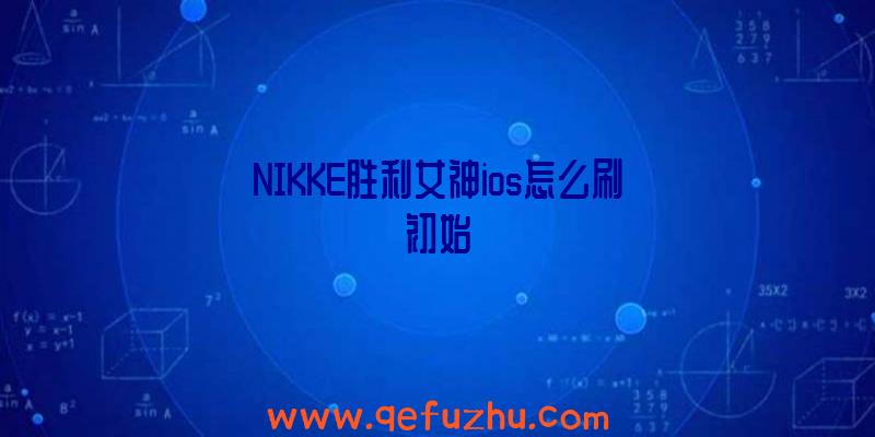 NIKKE胜利女神ios怎么刷初始