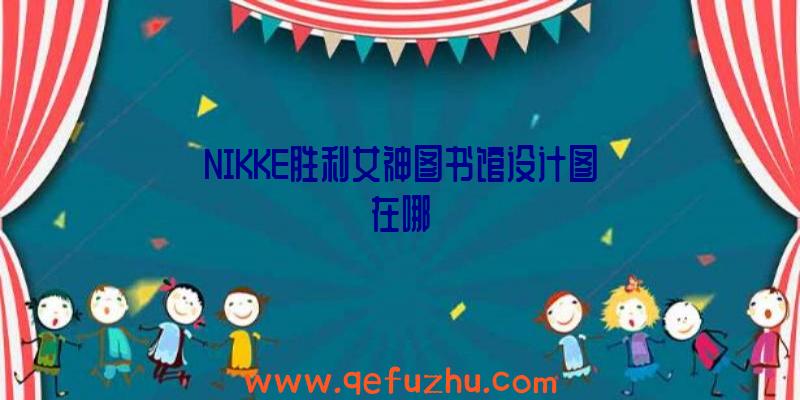 NIKKE胜利女神图书馆设计图在哪