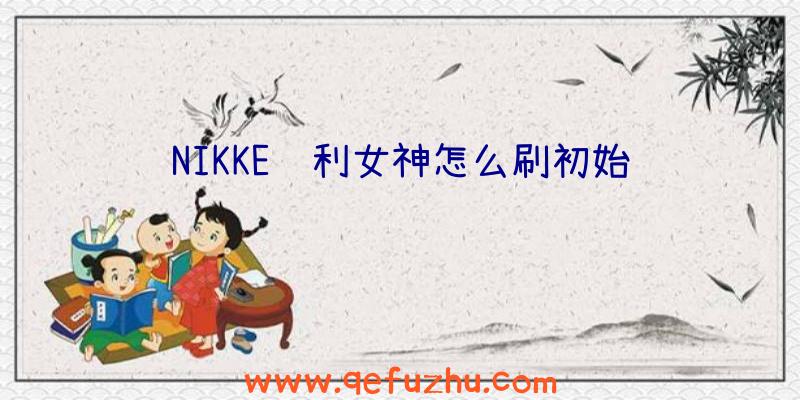 NIKKE胜利女神怎么刷初始