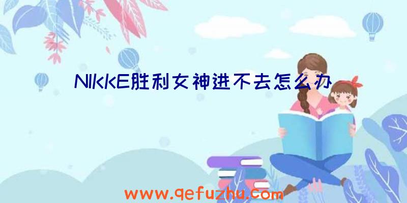 NIKKE胜利女神进不去怎么办