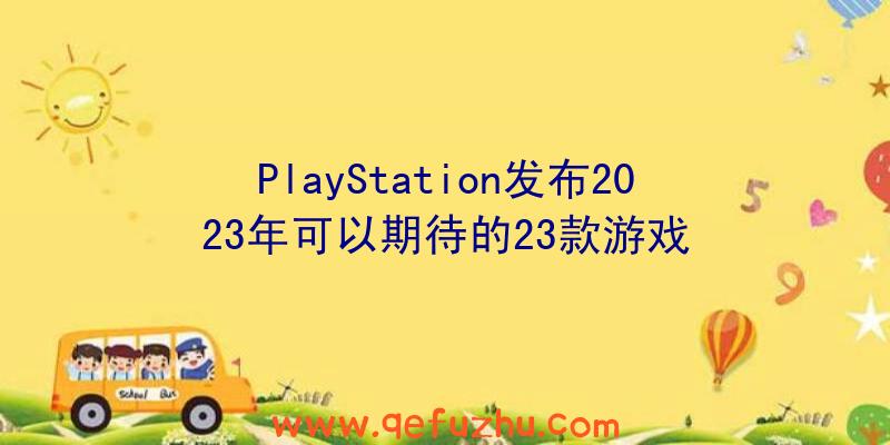 PlayStation发布2023年可以期待的23款游戏