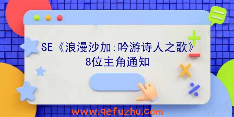 SE《浪漫沙加:吟游诗人之歌》8位主角通知