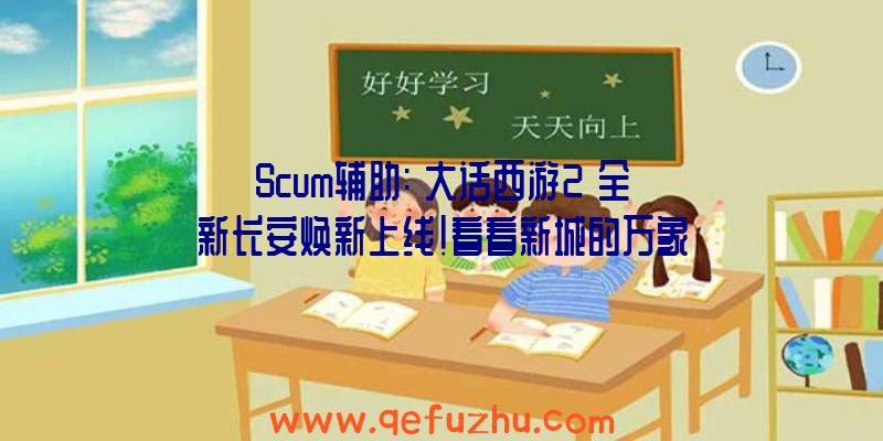 Scum辅助:《大话西游2》全新长安焕新上线!看看新城的万象