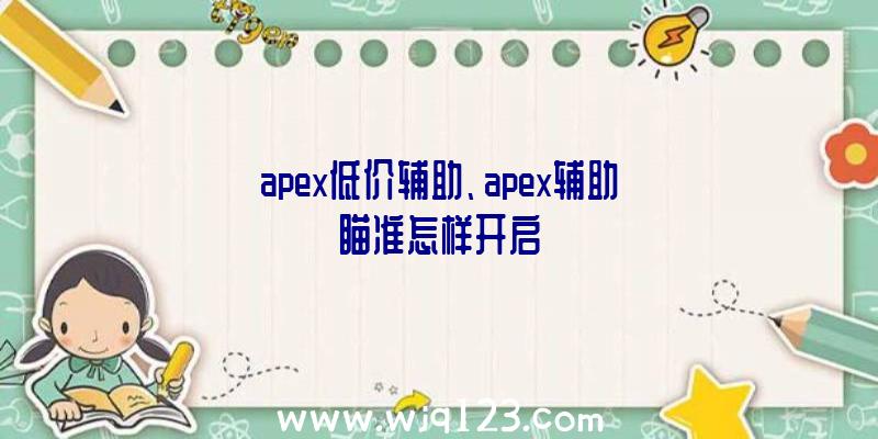 apex低价辅助、apex辅助瞄准怎样开启