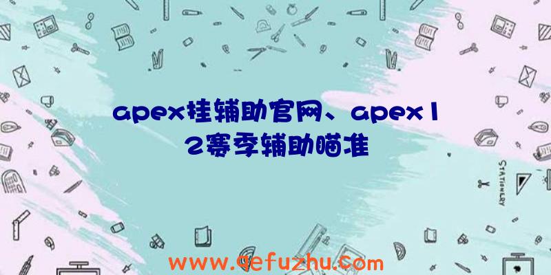 apex挂辅助官网、apex12赛季辅助瞄准