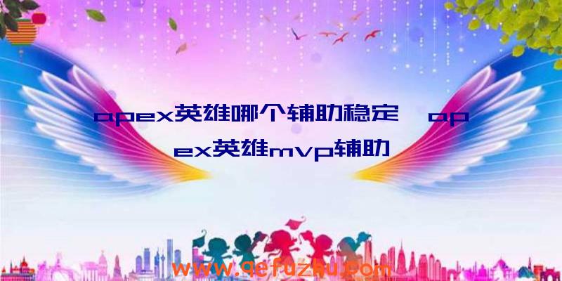 apex英雄哪个辅助稳定、apex英雄mvp辅助