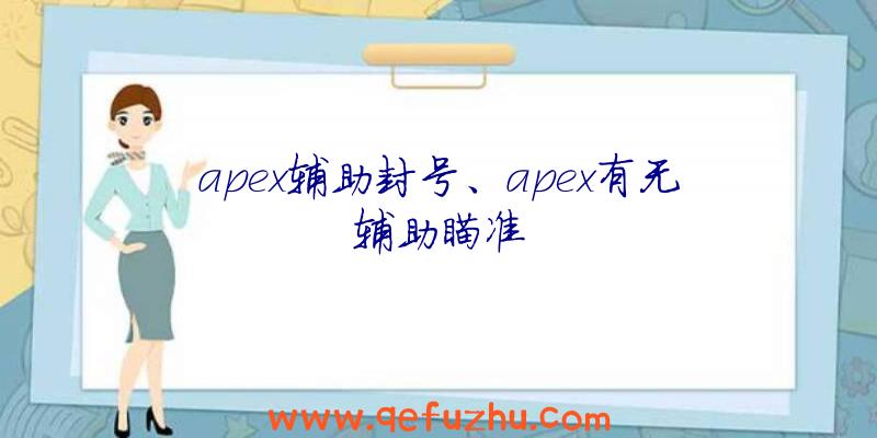 apex辅助封号、apex有无辅助瞄准