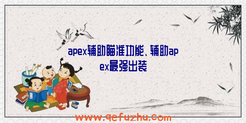 apex辅助瞄准功能、辅助apex最强出装