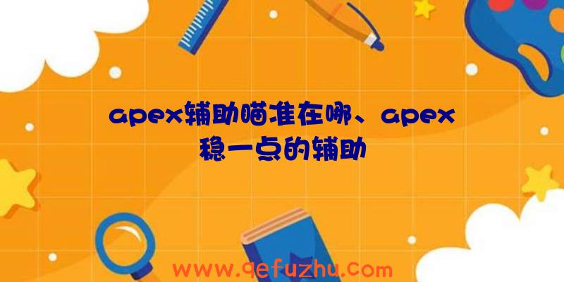 apex辅助瞄准在哪、apex稳一点的辅助