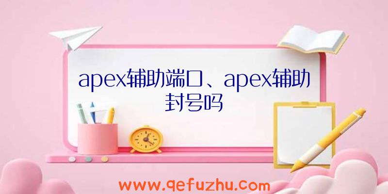 apex辅助端口、apex辅助封号吗