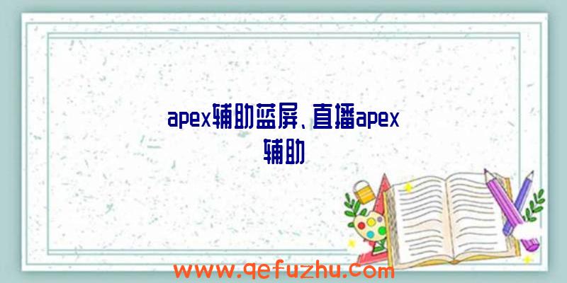 apex辅助蓝屏、直播apex辅助