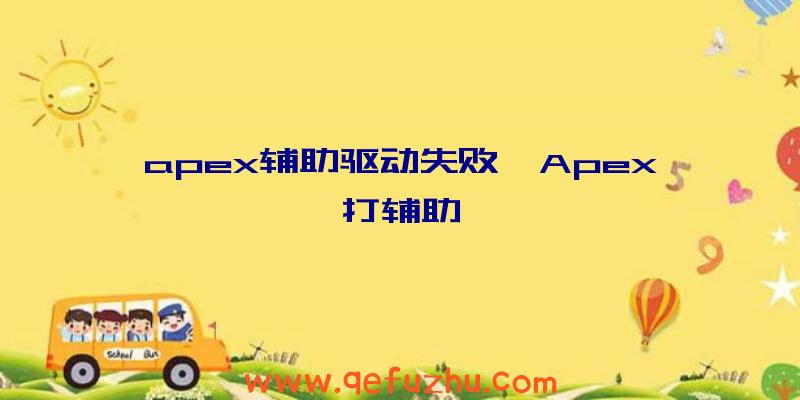 apex辅助驱动失败、Apex打辅助