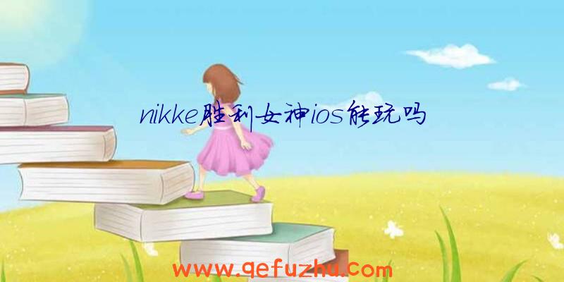 nikke胜利女神ios能玩吗