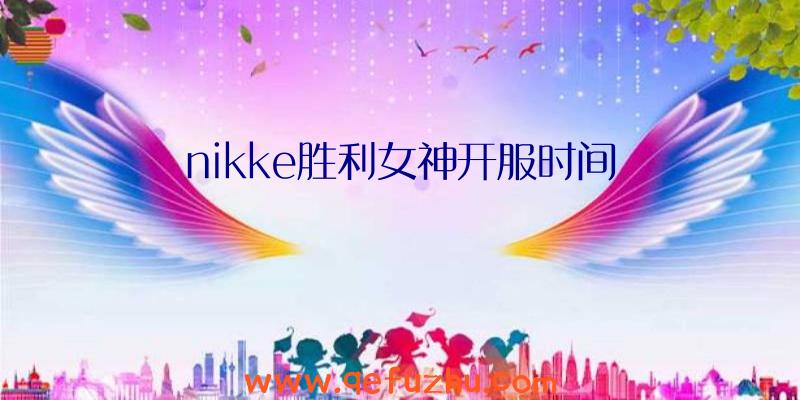 nikke胜利女神开服时间