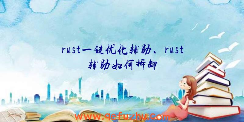 rust一键优化辅助、rust辅助如何拆卸