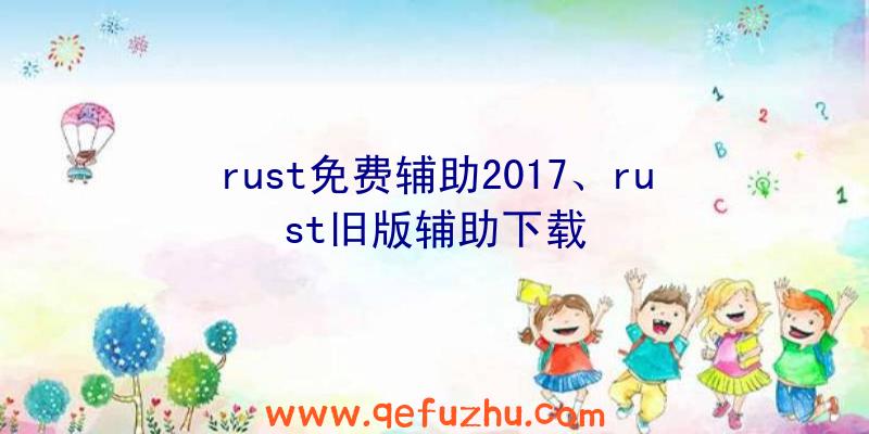 rust免费辅助2017、rust旧版辅助下载