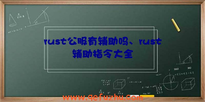 rust公服有辅助吗、rust辅助指令大全