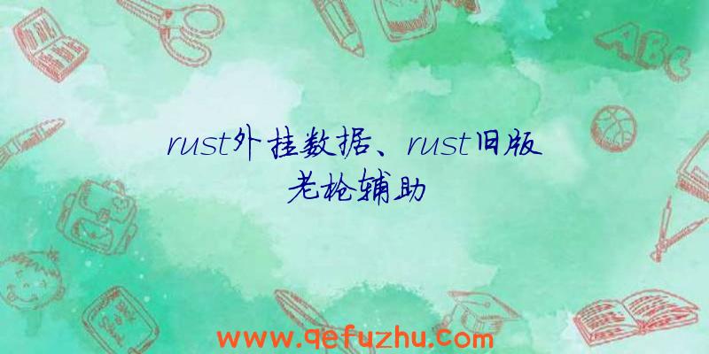 rust外挂数据、rust旧版老枪辅助