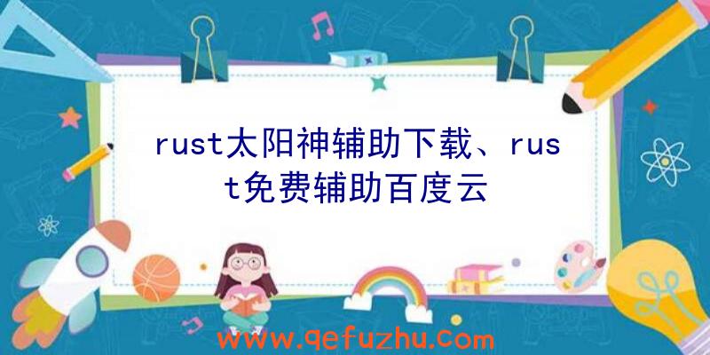 rust太阳神辅助下载、rust免费辅助百度云