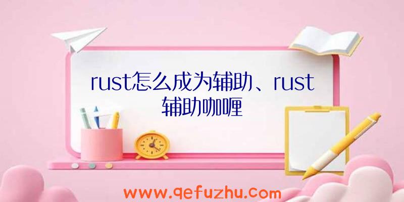 rust怎么成为辅助、rust辅助咖喱