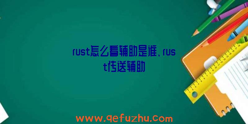 rust怎么看辅助是谁、rust传送辅助