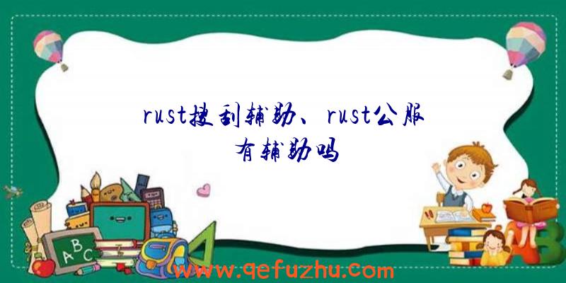 rust搜刮辅助、rust公服有辅助吗