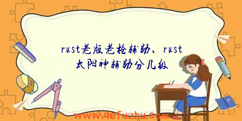 rust老版老枪辅助、rust太阳神辅助分几级