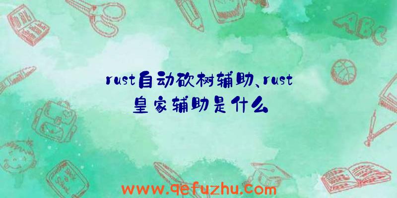 rust自动砍树辅助、rust皇家辅助是什么