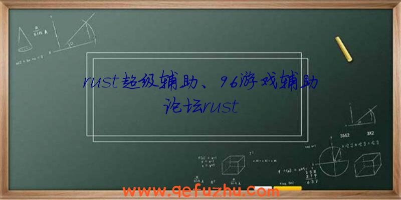 rust超级辅助、96游戏辅助论坛rust