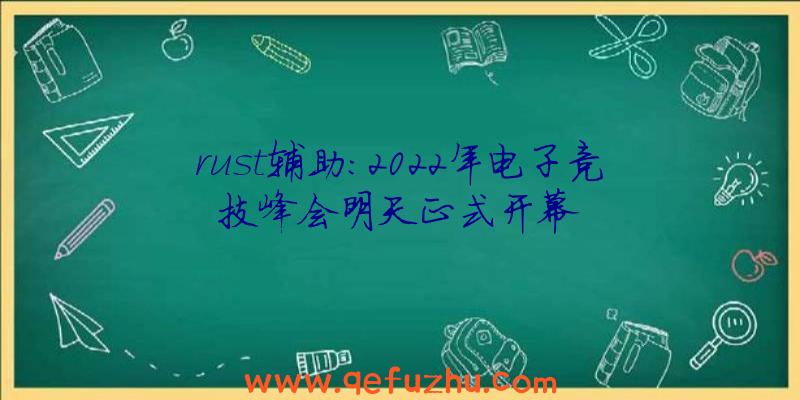 rust辅助:2022年电子竞技峰会明天正式开幕