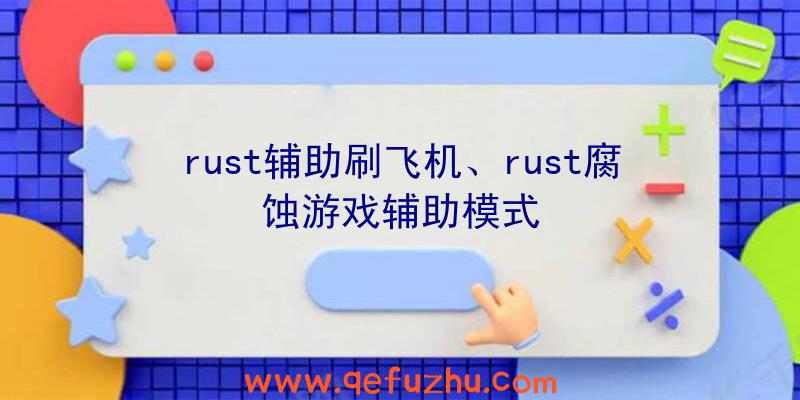 rust辅助刷飞机、rust腐蚀游戏辅助模式