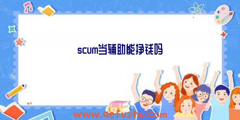 scum当辅助能挣钱吗