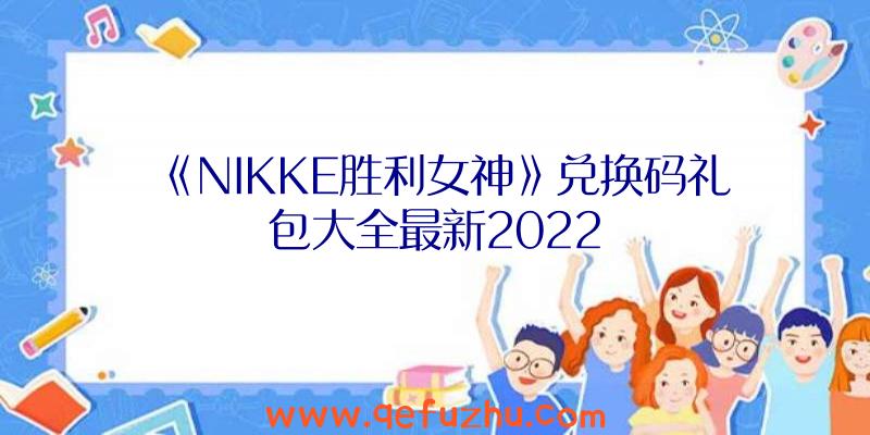 《NIKKE胜利女神》兑换码礼包大全最新2022