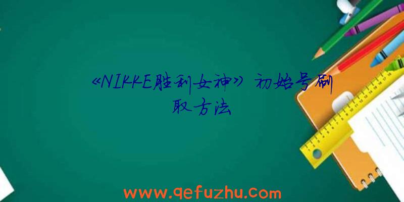 《NIKKE胜利女神》初始号刷取方法