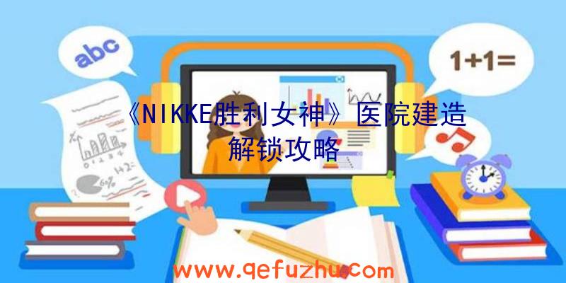 《NIKKE胜利女神》医院建造解锁攻略