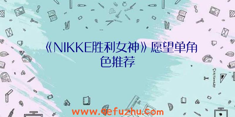 《NIKKE胜利女神》愿望单角色推荐