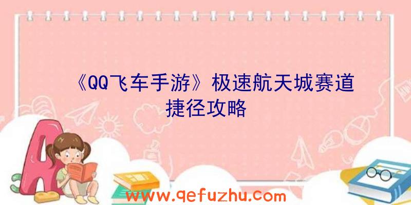 《QQ飞车手游》极速航天城赛道捷径攻略