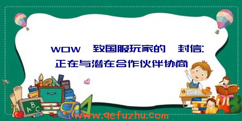 《WOW》致国服玩家的一封信:正在与潜在合作伙伴协商