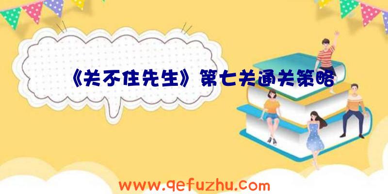 《关不住先生》第七关通关策略