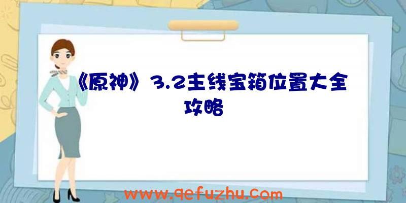 《原神》3.2主线宝箱位置大全攻略