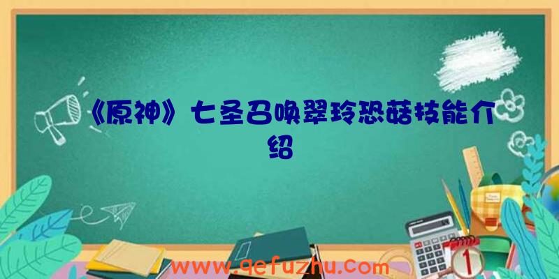 《原神》七圣召唤翠玲恐菇技能介绍