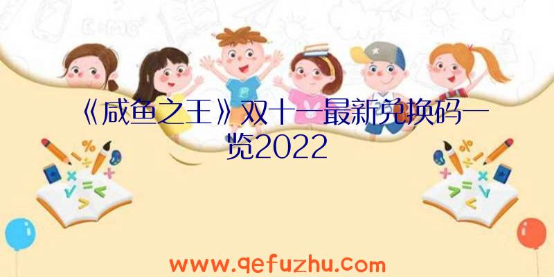 《咸鱼之王》双十一最新兑换码一览2022