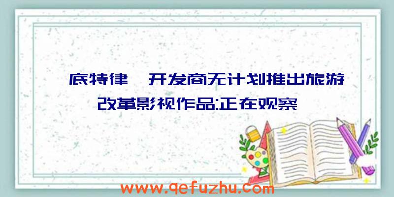 《底特律》开发商无计划推出旅游改革影视作品:正在观察