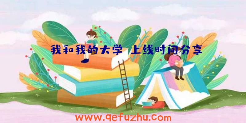 《我和我的大学》上线时间分享