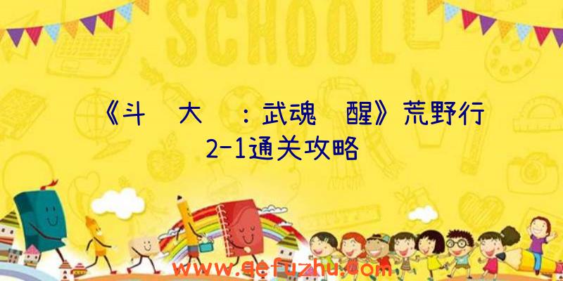 《斗罗大陆：武魂觉醒》荒野行纪2-1通关攻略