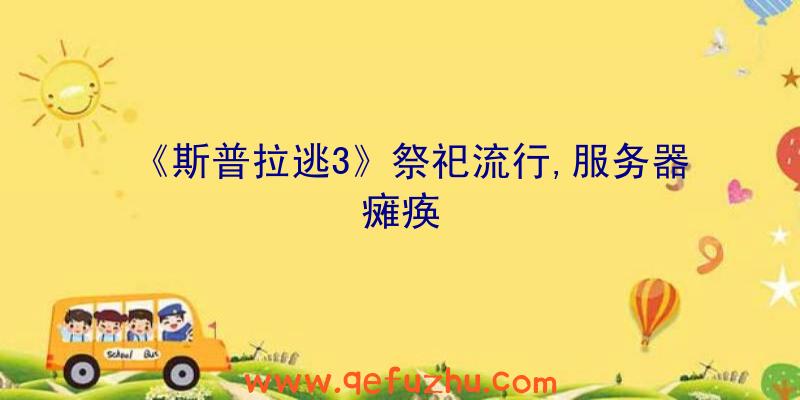 《斯普拉逃3》祭祀流行,服务器瘫痪